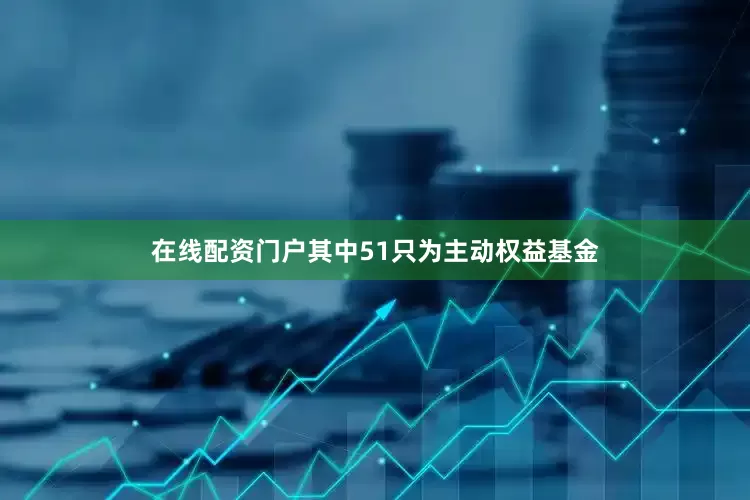 在线配资门户其中51只为主动权益基金