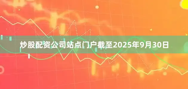 炒股配资公司站点门户截至2025年9月30日
