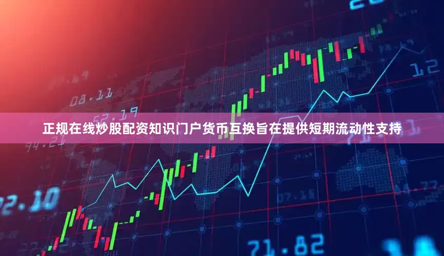正规在线炒股配资知识门户货币互换旨在提供短期流动性支持