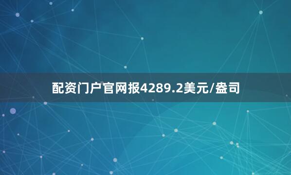 配资门户官网报4289.2美元/盎司